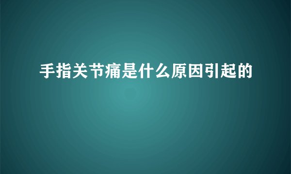 手指关节痛是什么原因引起的