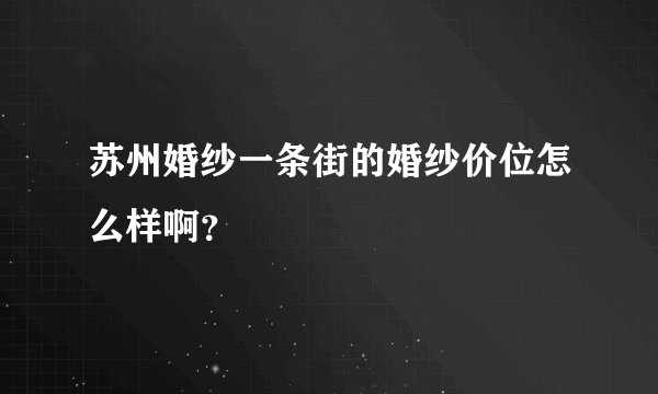 苏州婚纱一条街的婚纱价位怎么样啊？