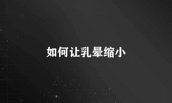 如何让乳晕缩小