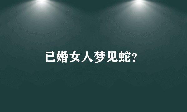 已婚女人梦见蛇？