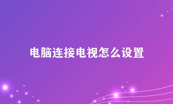 电脑连接电视怎么设置