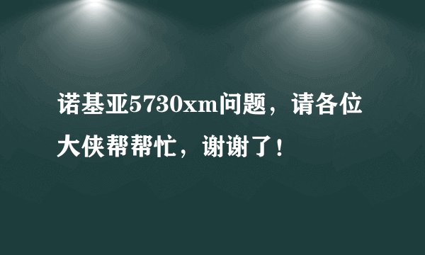 诺基亚5730xm问题，请各位大侠帮帮忙，谢谢了！