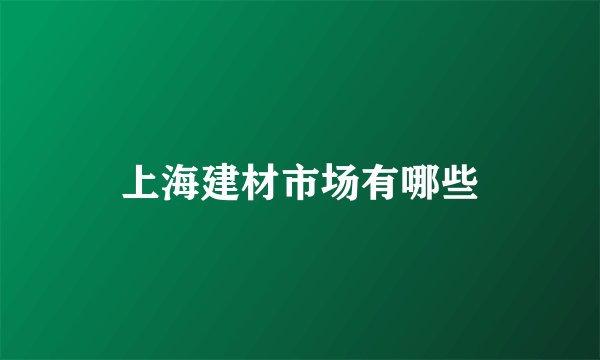 上海建材市场有哪些