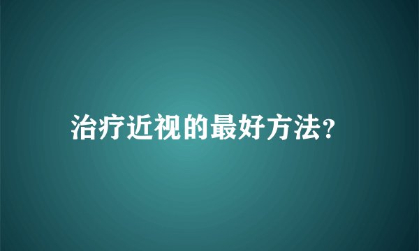 治疗近视的最好方法？
