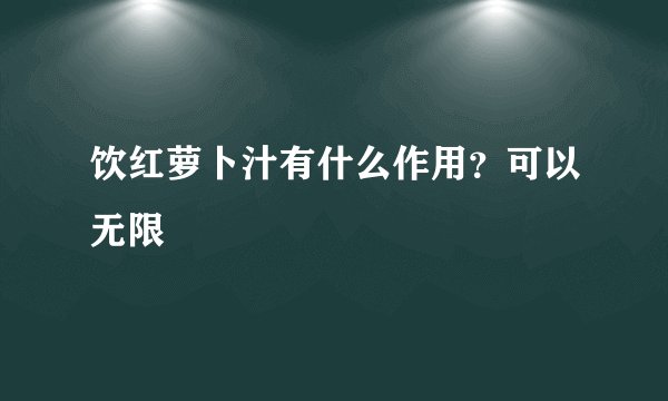 饮红萝卜汁有什么作用？可以无限