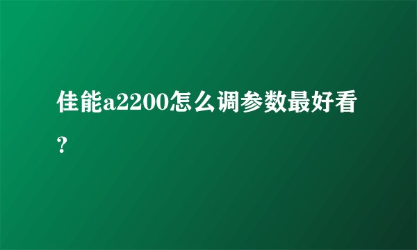 佳能a2200怎么调参数最好看？