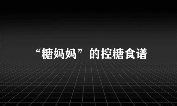 “糖妈妈”的控糖食谱
