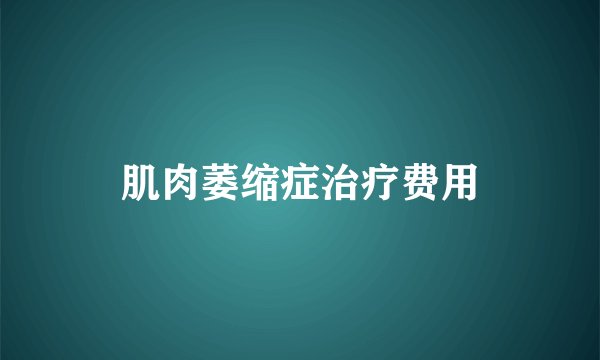 肌肉萎缩症治疗费用