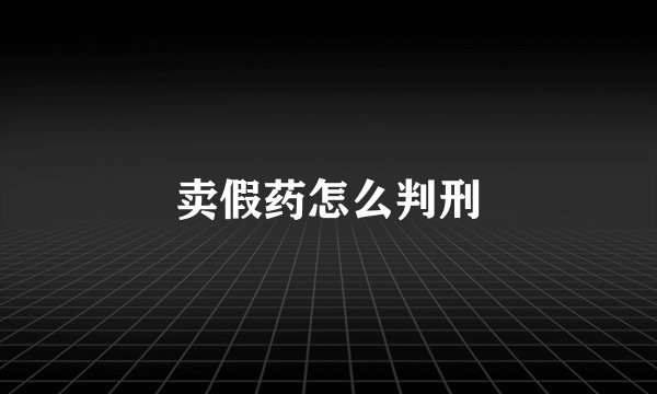 卖假药怎么判刑