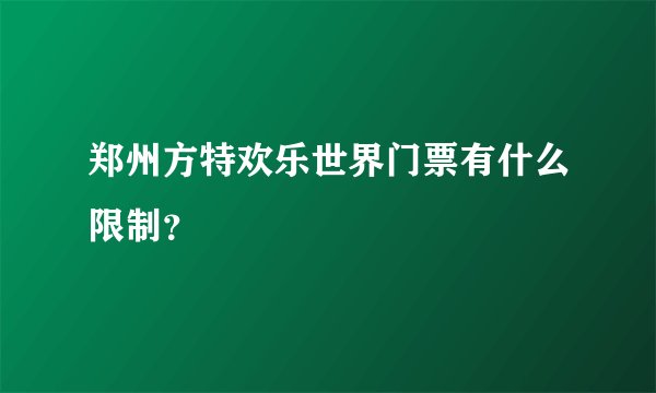 郑州方特欢乐世界门票有什么限制?