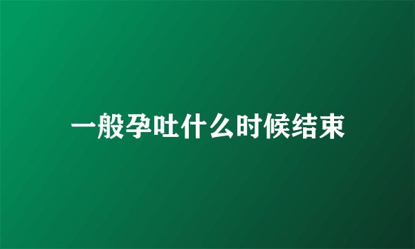 一般孕吐什么时候结束