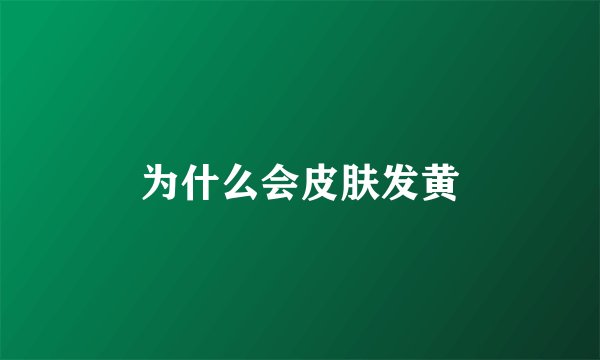 为什么会皮肤发黄