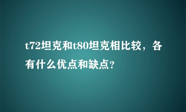 t72坦克和t80坦克相比较,各有什么优点和缺点?