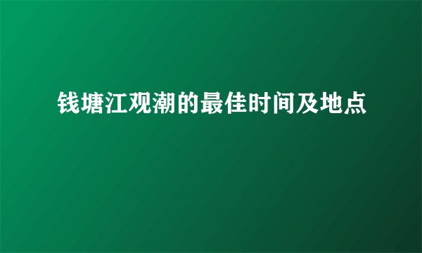 钱塘江观潮的最佳时间及地点