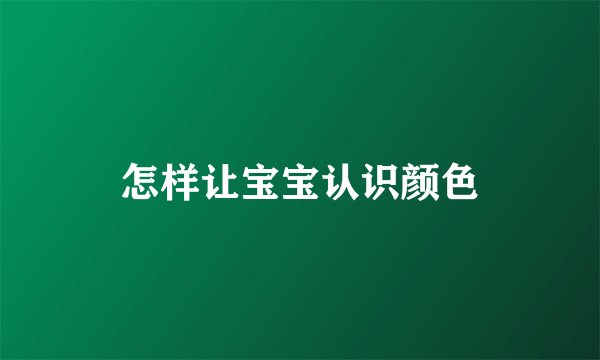 怎样让宝宝认识颜色