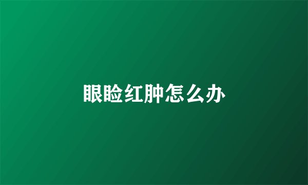 眼睑红肿怎么办