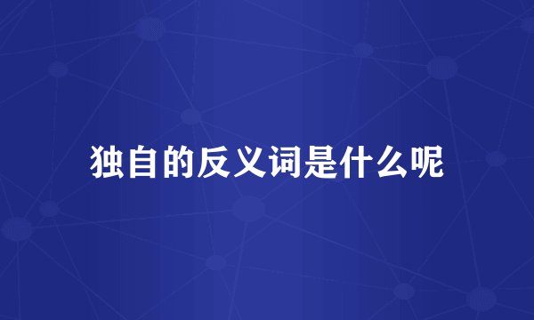 独自的反义词是什么呢