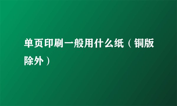 单页印刷一般用什么纸（铜版除外）