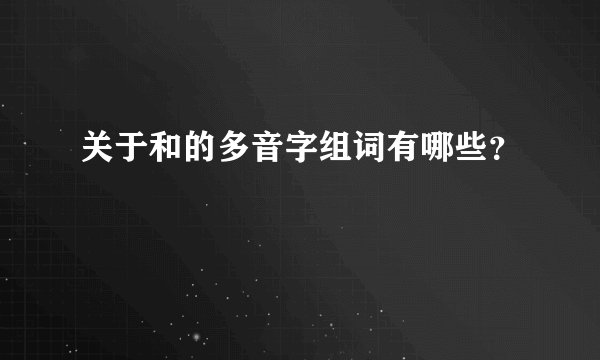 关于和的多音字组词有哪些？
