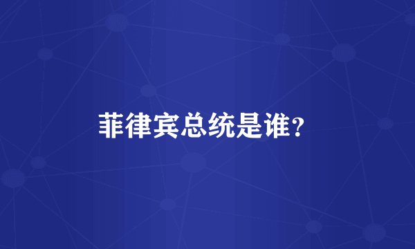 菲律宾总统是谁？