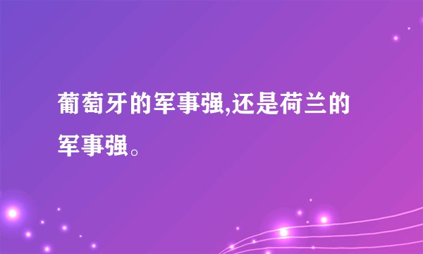 葡萄牙的军事强,还是荷兰的军事强。