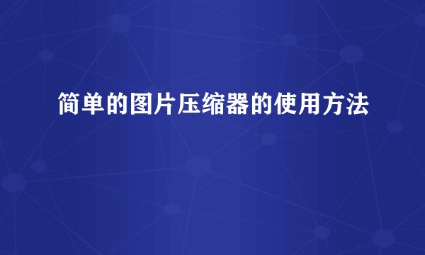 简单的图片压缩器的使用方法
