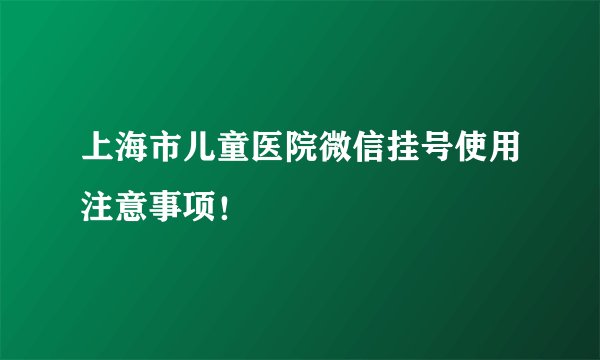上海市儿童医院微信挂号使用注意事项！