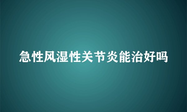 急性风湿性关节炎能治好吗