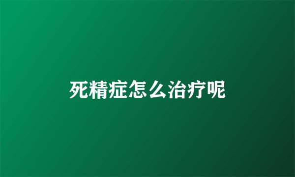 死精症怎么治疗呢