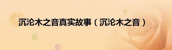 沉沦木之音真实故事（沉沦木之音）