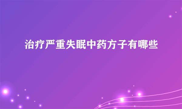 治疗严重失眠中药方子有哪些