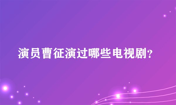 演员曹征演过哪些电视剧？