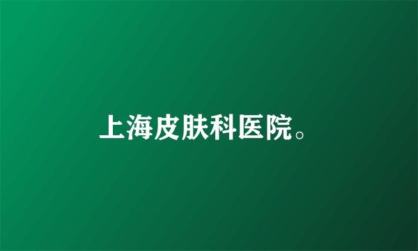 上海皮肤科医院。