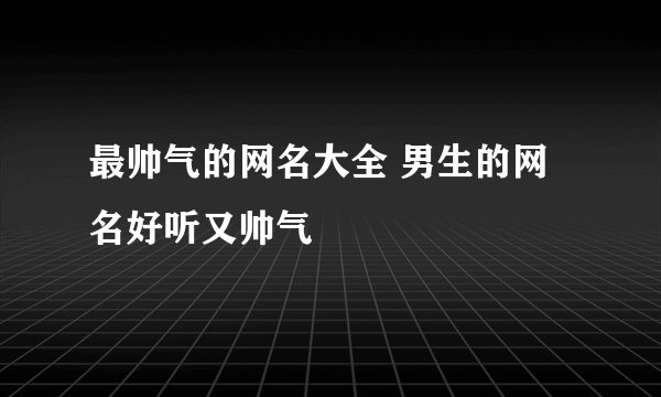 最帅气的网名大全 男生的网名好听又帅气