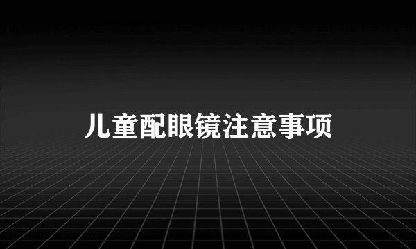 儿童配眼镜注意事项