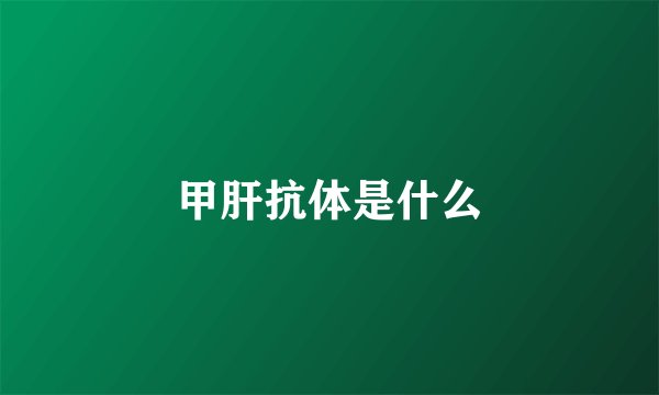 甲肝抗体是什么
