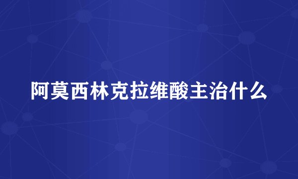 阿莫西林克拉维酸主治什么