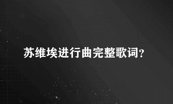 苏维埃进行曲完整歌词？