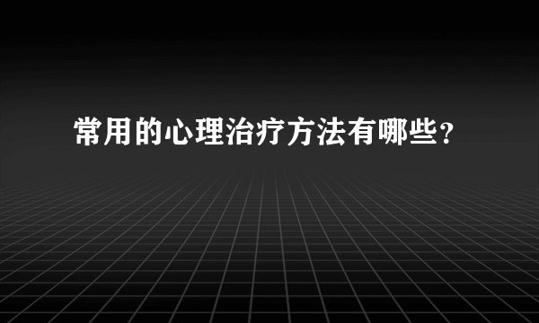 常用的心理治疗方法有哪些？