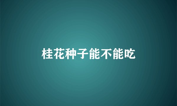 桂花种子能不能吃
