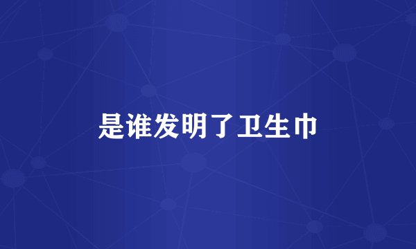 是谁发明了卫生巾