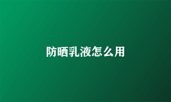 防晒乳液怎么用