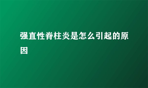 强直性脊柱炎是怎么引起的原因