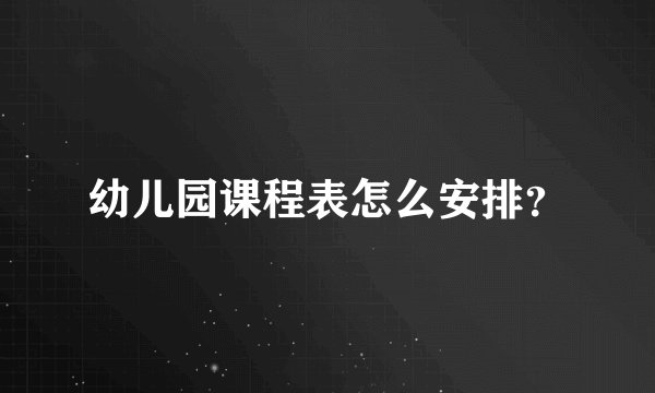 幼儿园课程表怎么安排？