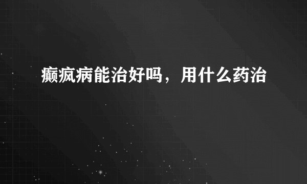 癫疯病能治好吗，用什么药治