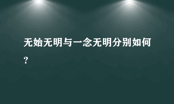 无始无明与一念无明分别如何?