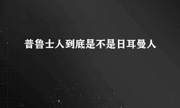 普鲁士人到底是不是日耳曼人