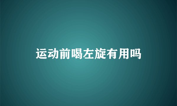 运动前喝左旋有用吗