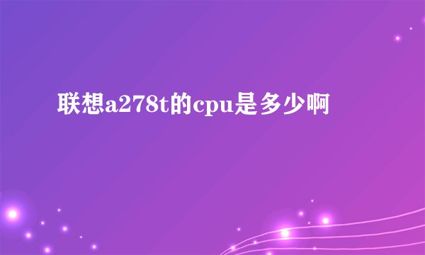 联想a278t的cpu是多少啊