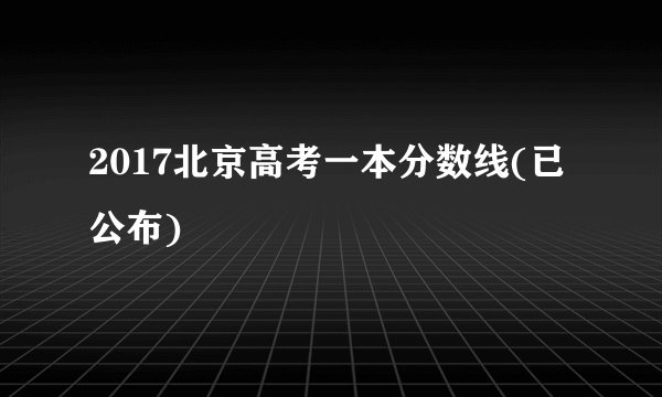 2017北京高考一本分数线(已公布)